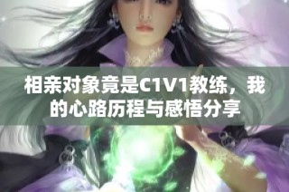 相亲对象竟是C1V1教练，我的心路历程与感悟分享