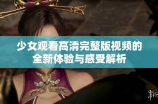 少女观看高清完整版视频的全新体验与感受解析