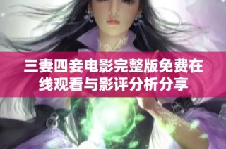 三妻四妾电影完整版免费在线观看与影评分析分享
