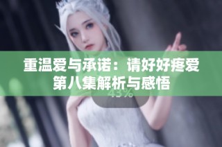 重温爱与承诺：请好好疼爱第八集解析与感悟