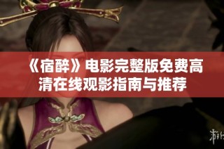 《宿醉》电影完整版免费高清在线观影指南与推荐