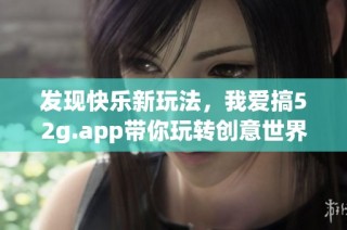 发现快乐新玩法，我爱搞52g.app带你玩转创意世界