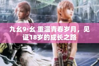 九幺9·幺 重温青春岁月，见证18岁的成长之路
