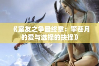 《室友之争最终章：擎苍月的爱与选择的抉择》