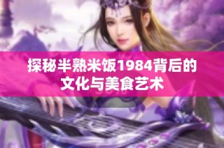 探秘半熟米饭1984背后的文化与美食艺术