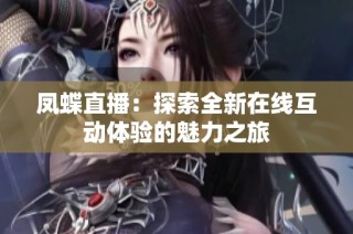 凤蝶直播：探索全新在线互动体验的魅力之旅