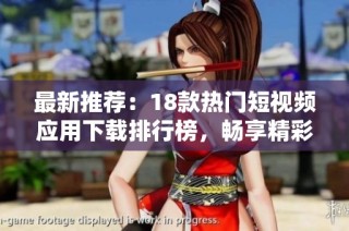 最新推荐：18款热门短视频应用下载排行榜，畅享精彩瞬间