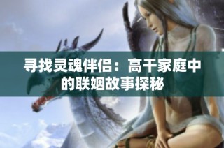 寻找灵魂伴侣：高干家庭中的联姻故事探秘