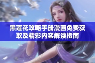 黑莲花攻略手册漫画免费获取及精彩内容解读指南