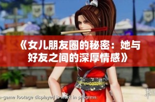 《女儿朋友圈的秘密：她与好友之间的深厚情感》