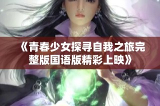 《青春少女探寻自我之旅完整版国语版精彩上映》