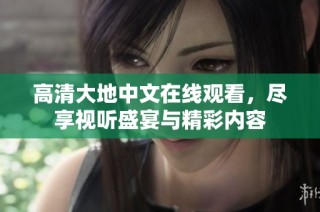 高清大地中文在线观看，尽享视听盛宴与精彩内容
