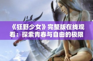 《狂野少女》完整版在线观看：探索青春与自由的极限旅程