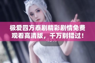 极爱四方泰剧精彩剧情免费观看高清版，千万别错过！