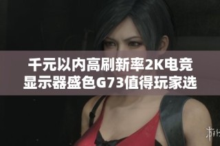 千元以内高刷新率2K电竞显示器盛色G73值得玩家选购
