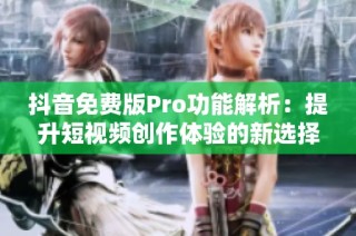 抖音免费版Pro功能解析：提升短视频创作体验的新选择
