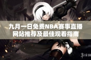 九月一日免费NBA赛事直播网站推荐及最佳观看指南