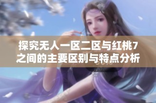 探究无人一区二区与红桃7之间的主要区别与特点分析