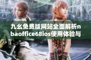 九幺免费版网站全面解析nbaoffice68ios使用体验与功能特点