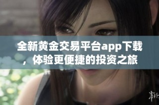 全新黄金交易平台app下载，体验更便捷的投资之旅