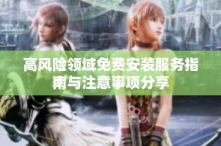 高风险领域免费安装服务指南与注意事项分享