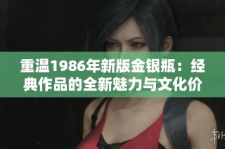 重温1986年新版金银瓶：经典作品的全新魅力与文化价值探讨