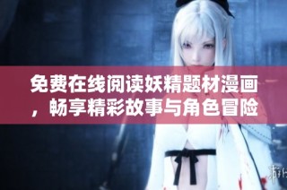 免费在线阅读妖精题材漫画，畅享精彩故事与角色冒险