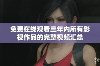 免费在线观看三年内所有影视作品的完整视频汇总