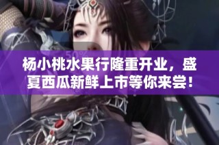 杨小桃水果行隆重开业，盛夏西瓜新鲜上市等你来尝！