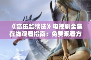 《高压监狱法》电视剧全集在线观看指南：免费观看方法详解
