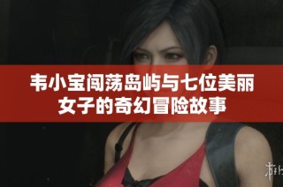 韦小宝闯荡岛屿与七位美丽女子的奇幻冒险故事