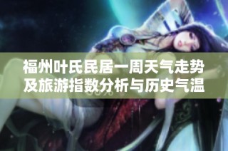 福州叶氏民居一周天气走势及旅游指数分析与历史气温回顾