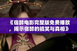 《宿醉电影完整版免费播放，揭示宿醉的搞笑与真相》
