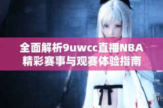 全面解析9uwcc直播NBA精彩赛事与观赛体验指南