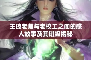 王琼老师与老校工之间的感人故事及其班级揭秘