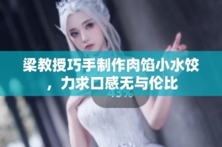 梁教授巧手制作肉馅小水饺，力求口感无与伦比