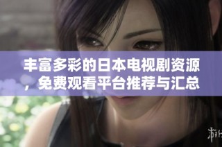 丰富多彩的日本电视剧资源，免费观看平台推荐与汇总