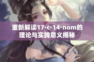 重新解读17·c·14·nom的理论与实践意义揭秘