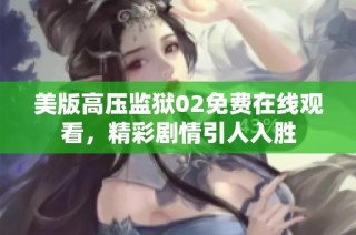 美版高压监狱02免费在线观看，精彩剧情引人入胜