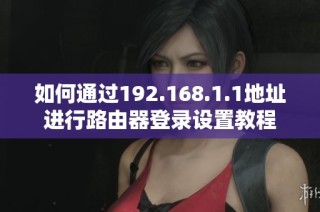 如何通过192.168.1.1地址进行路由器登录设置教程