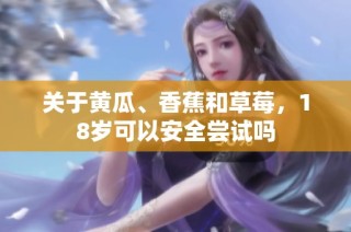 关于黄瓜、香蕉和草莓，18岁可以安全尝试吗
