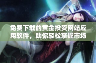 免费下载的黄金投资网站应用软件，助你轻松掌握市场动态
