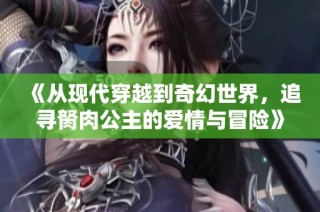 《从现代穿越到奇幻世界，追寻胬肉公主的爱情与冒险》