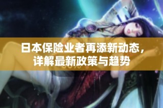 日本保险业者再添新动态，详解最新政策与趋势
