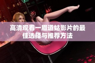 高清观看一眉道姑影片的最佳选择与推荐方法