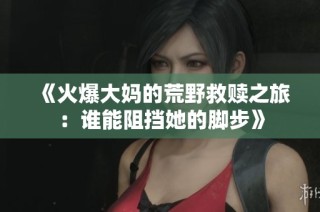 《火爆大妈的荒野救赎之旅：谁能阻挡她的脚步》