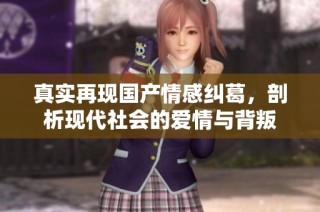 真实再现国产情感纠葛，剖析现代社会的爱情与背叛