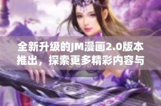 全新升级的JM漫画2.0版本推出，探索更多精彩内容与功能
