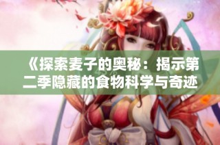 《探索麦子的奥秘：揭示第二季隐藏的食物科学与奇迹》