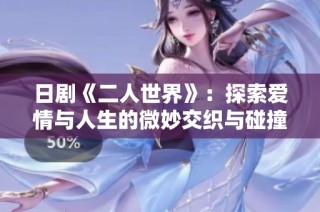 日剧《二人世界》：探索爱情与人生的微妙交织与碰撞
